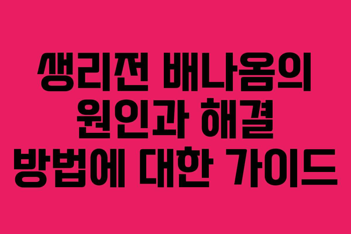 생리전 배나옴의 원인과 해결 방법에 대한 가이드