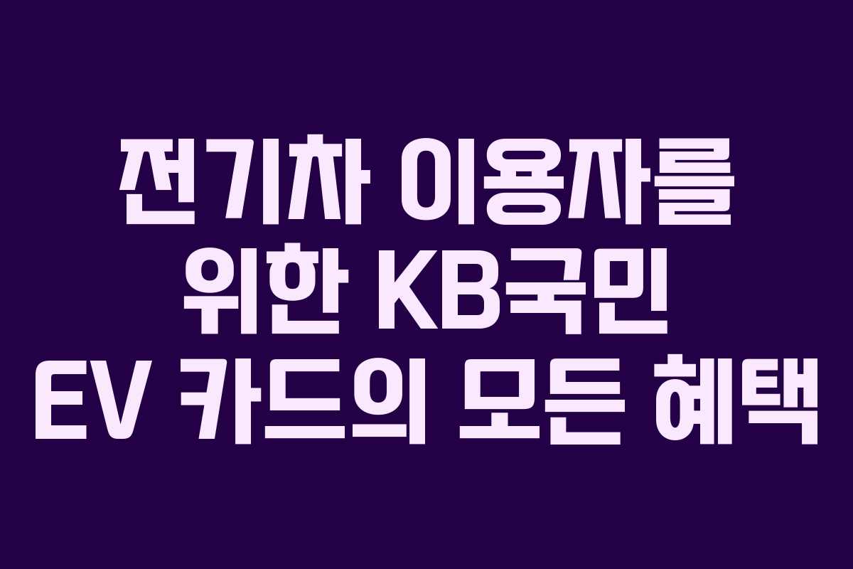 전기차 이용자를 위한 KB국민 EV 카드의 모든 혜택