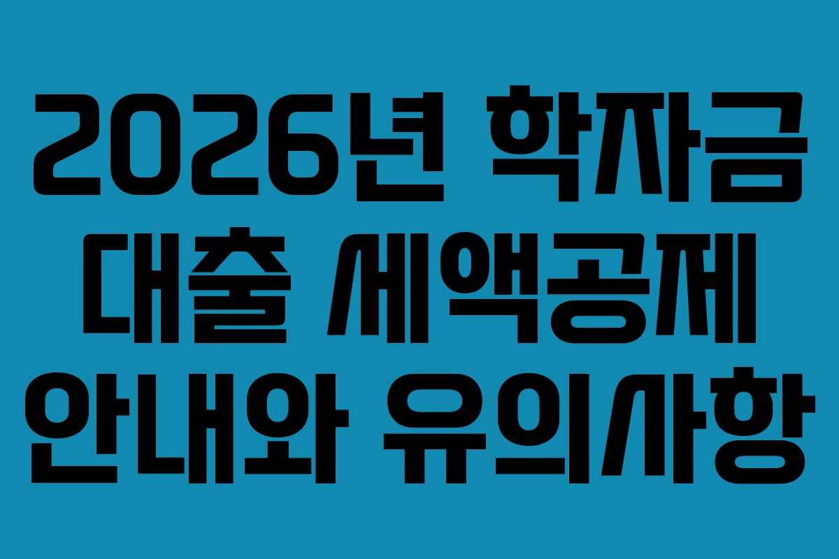 2026년 학자금 대출 세액공제 안내와 유의사항