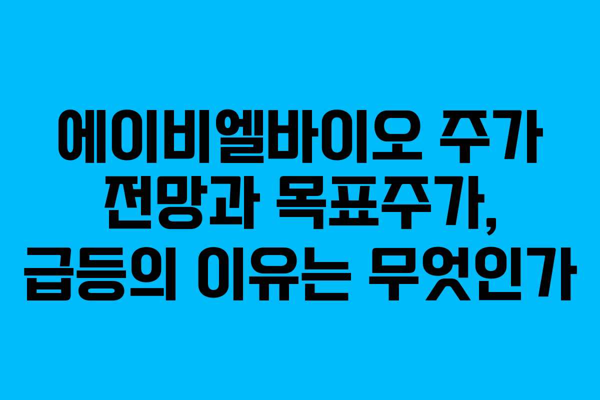 에이비엘바이오 주가 전망과 목표주가, 급등의 이유는 무엇인가