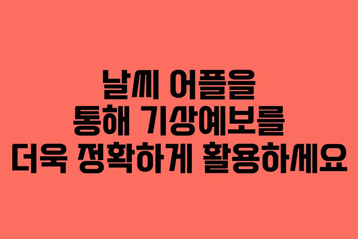 날씨 어플을 통해 기상예보를 더욱 정확하게 활용하세요