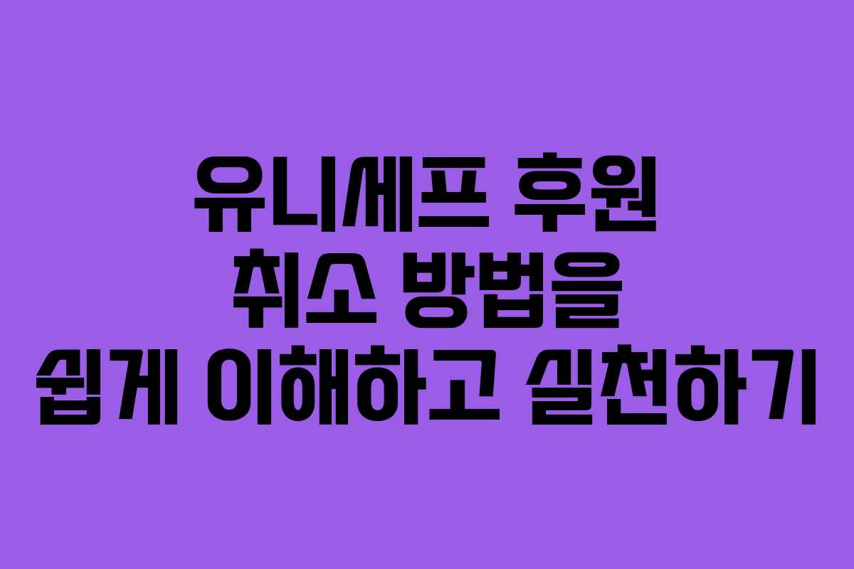 유니세프 후원 취소 방법을 쉽게 이해하고 실천하기