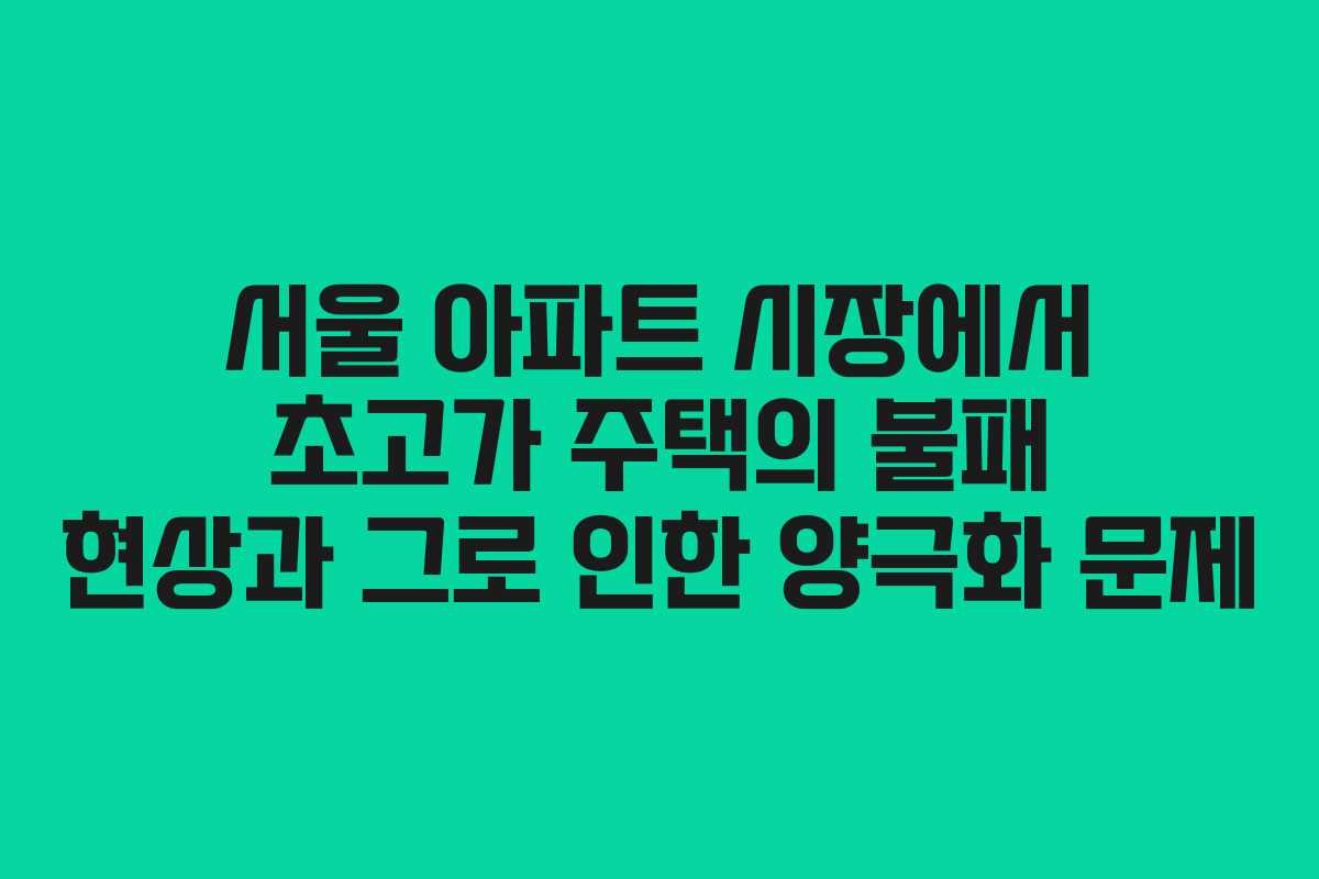 서울 아파트 시장에서 초고가 주택의 불패 현상과 그로 인한 양극화 문제