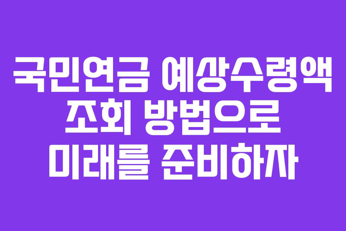 국민연금 예상수령액 조회 방법으로 미래를 준비하자