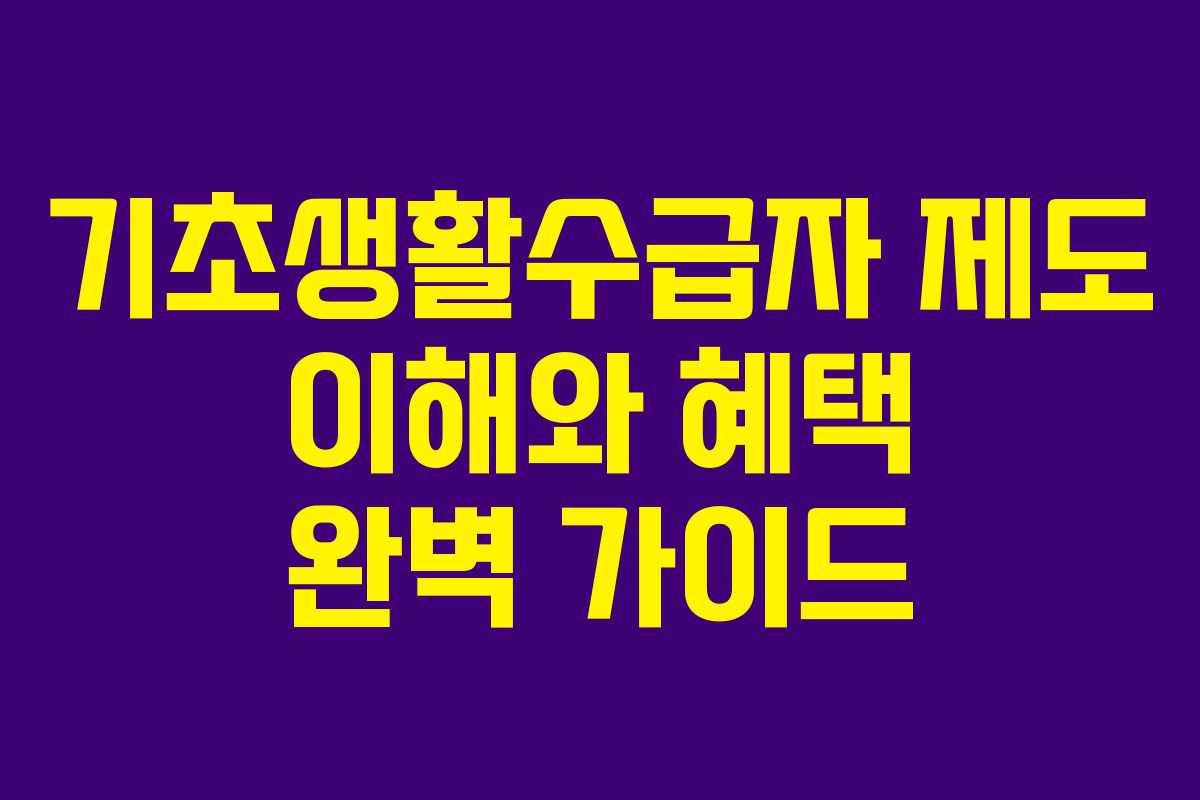 기초생활수급자 제도 이해와 혜택 완벽 가이드