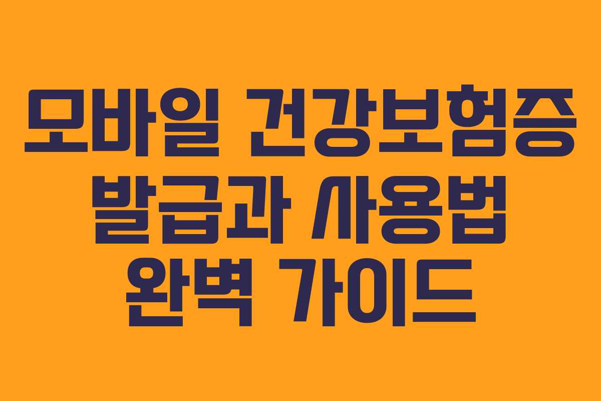 모바일 건강보험증 발급과 사용법 완벽 가이드