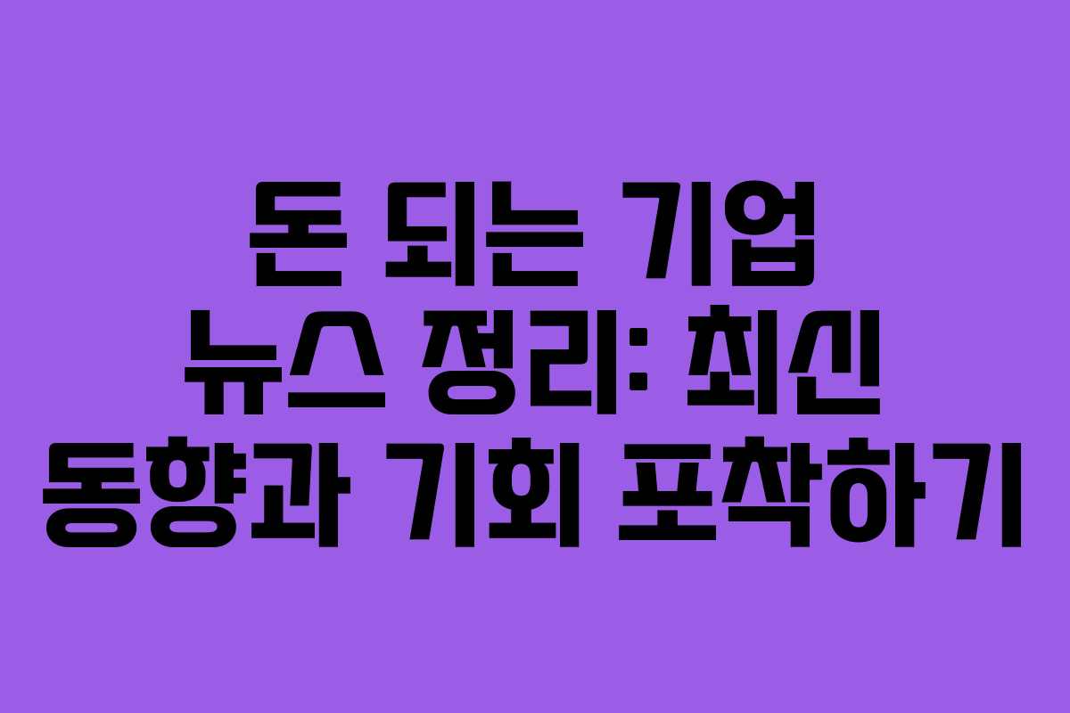 돈 되는 기업 뉴스 정리: 최신 동향과 기회 포착하기