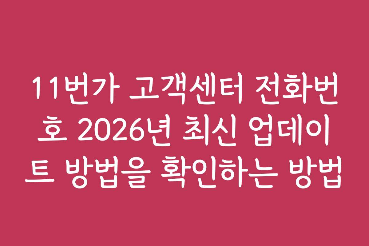 11번가 고객센터 전화번호 2026년 최신 업데이트 방법을 확인하는 방법