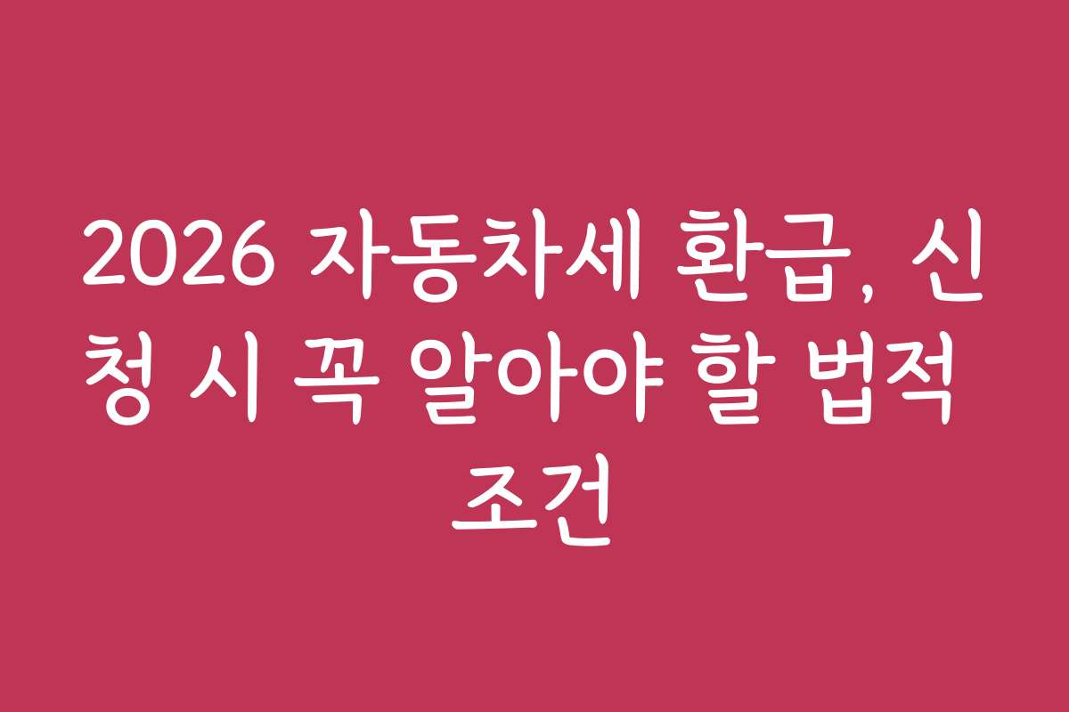 2026 자동차세 환급, 신청 시 꼭 알아야 할 법적 조건