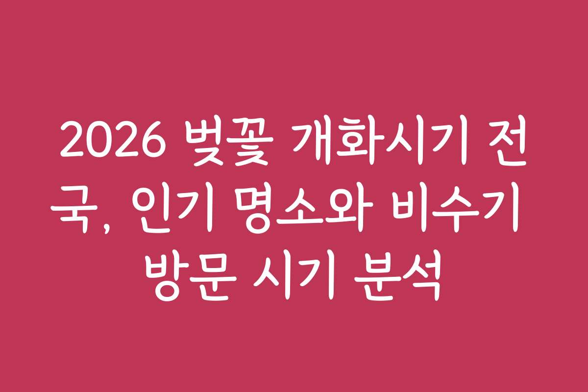 2026 벚꽃 개화시기 전국, 인기 명소와 비수기 방문 시기 분석