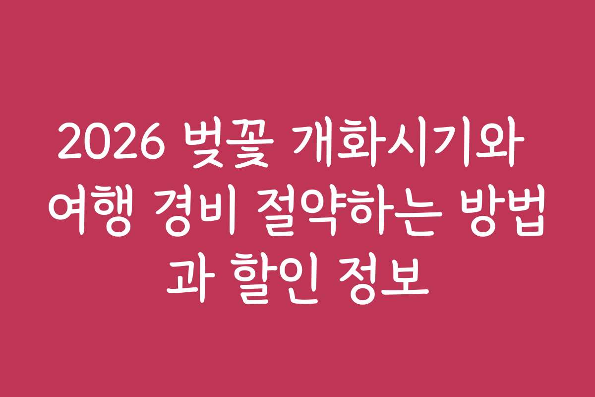 2026 벚꽃 개화시기와 여행 경비 절약하는 방법과 할인 정보