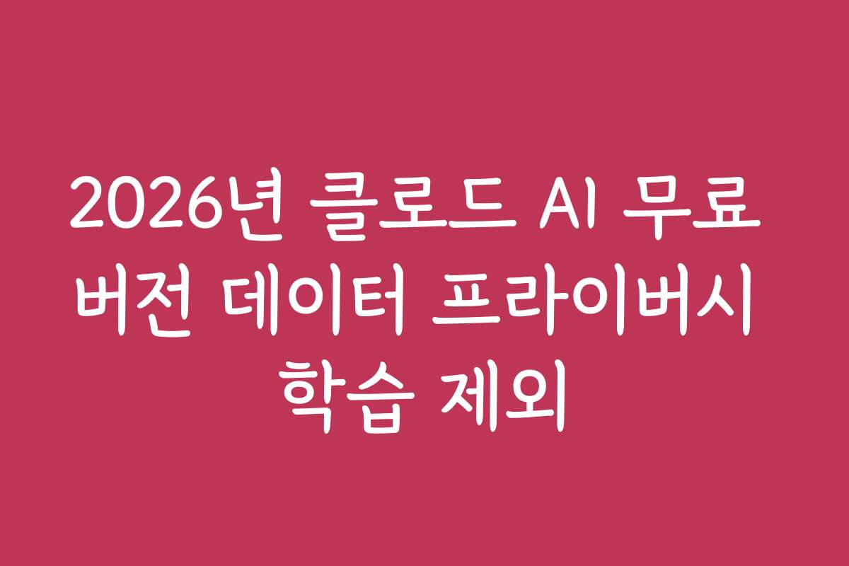 2026년 클로드 AI 무료 버전 데이터 프라이버시 학습 제외