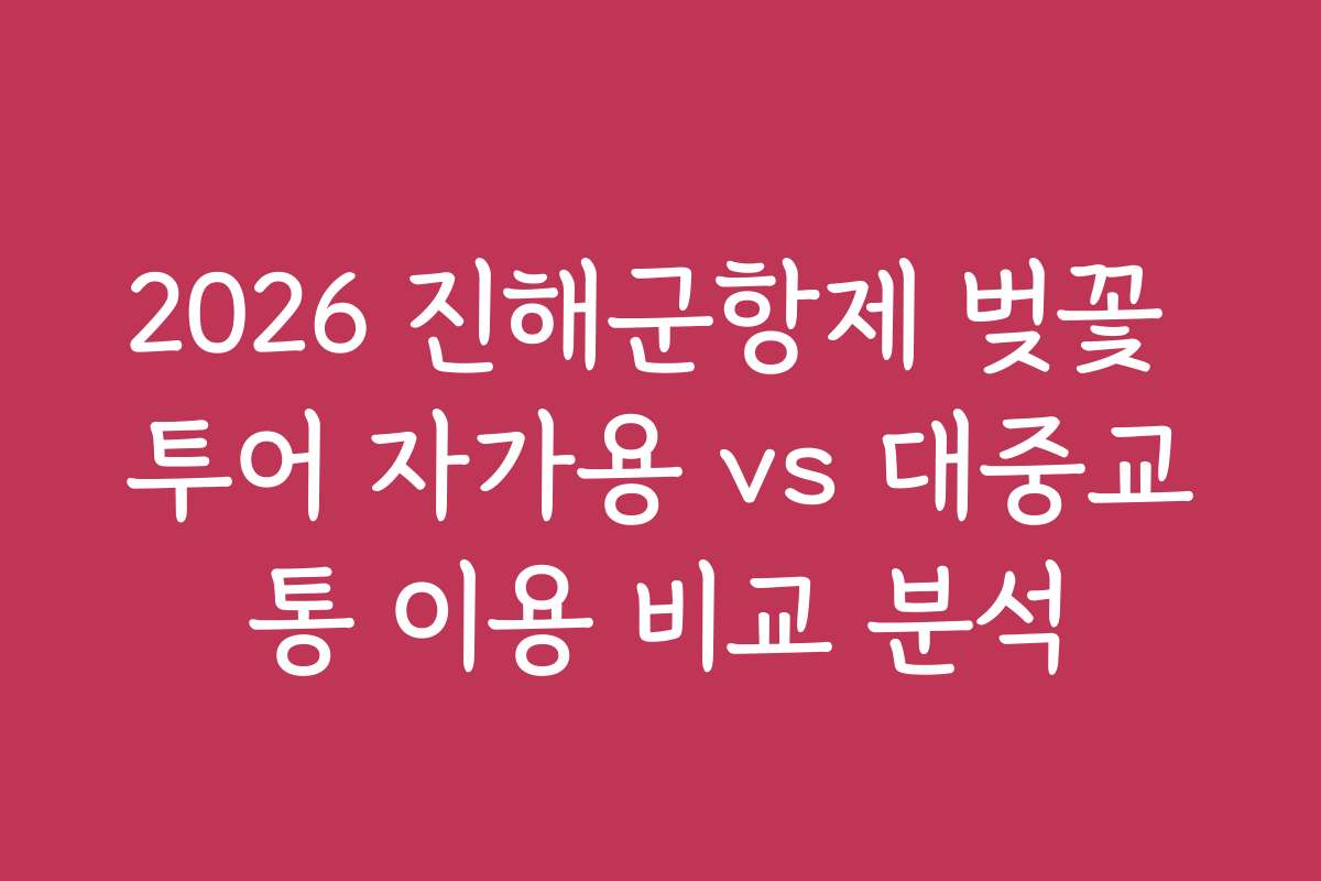 2026 진해군항제 벚꽃 투어 자가용 vs 대중교통 이용 비교 분석