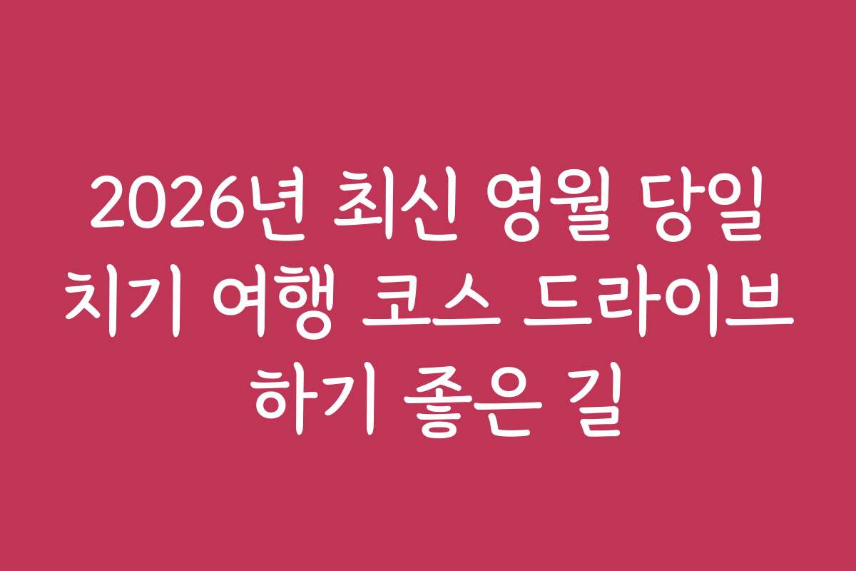 2026년 최신 영월 당일치기 여행 코스 드라이브 하기 좋은 길