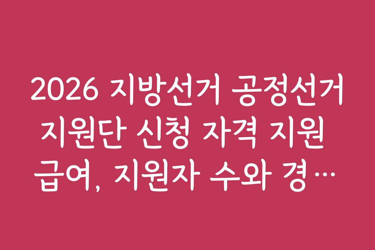 2026 지방선거 공정선거지원단 신청 자격 지원 급여, 지원자 수와 경쟁률은 어느 정도인가요