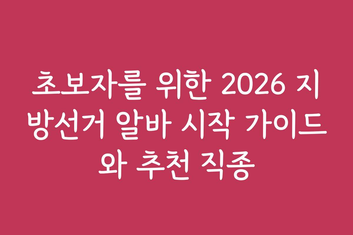 초보자를 위한 2026 지방선거 알바 시작 가이드와 추천 직종