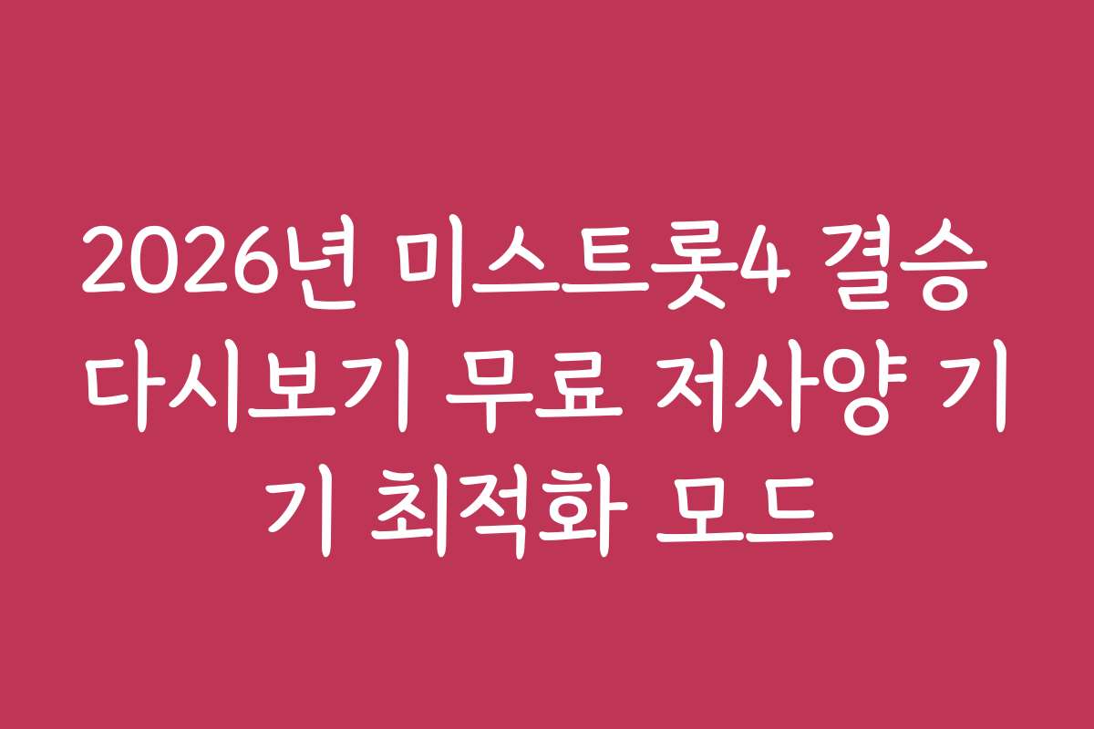2026년 미스트롯4 결승 다시보기 무료 저사양 기기 최적화 모드