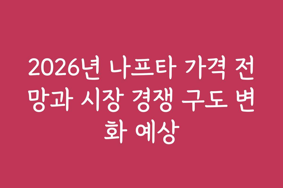 2026년 나프타 가격 전망과 시장 경쟁 구도 변화 예상