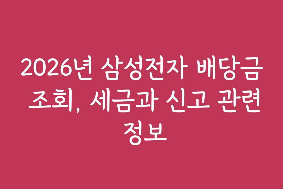 2026년 삼성전자 배당금 조회, 세금과 신고 관련 정보