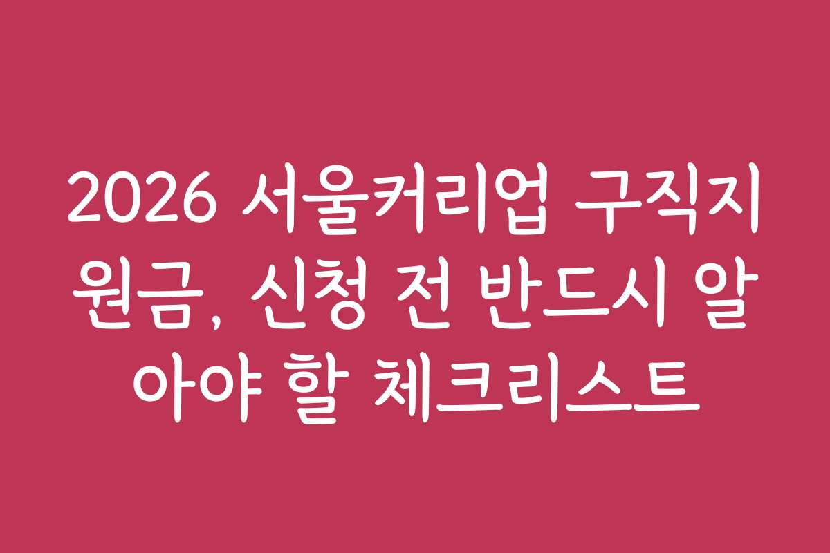 2026 서울커리업 구직지원금, 신청 전 반드시 알아야 할 체크리스트