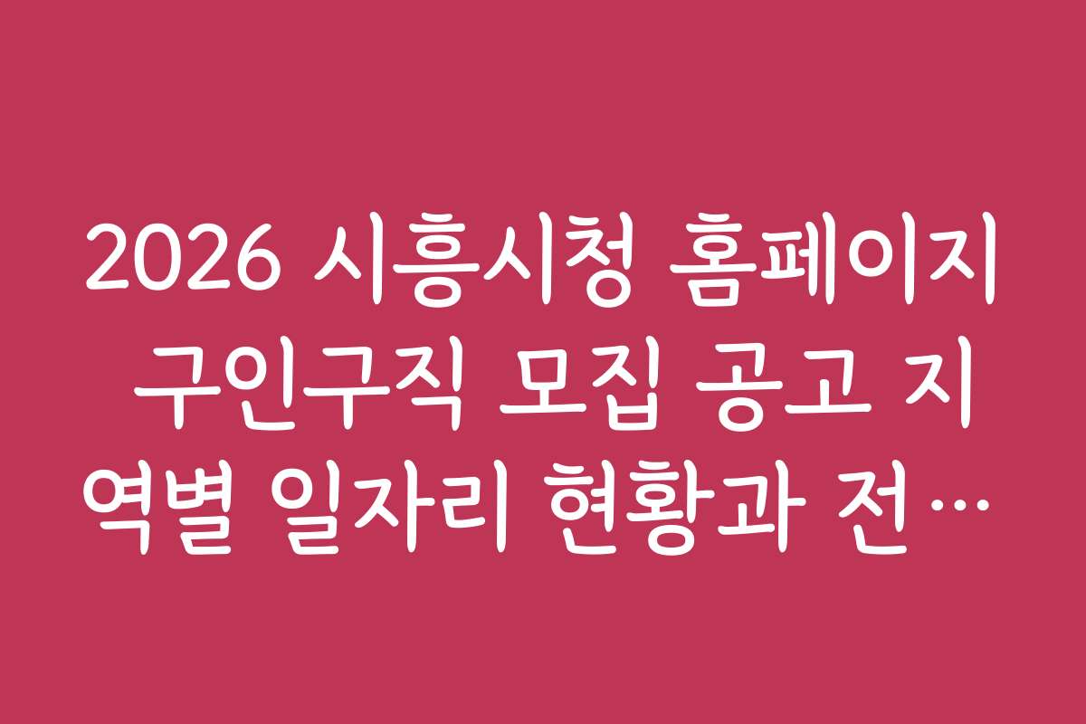 2026 시흥시청 홈페이지 구인구직 모집 공고 지역별 일자리 현황과 전망 분석