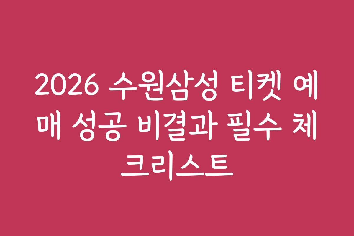 2026 수원삼성 티켓 예매 성공 비결과 필수 체크리스트