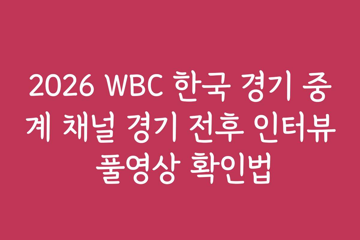 2026 WBC 한국 경기 중계 채널 경기 전후 인터뷰 풀영상 확인법