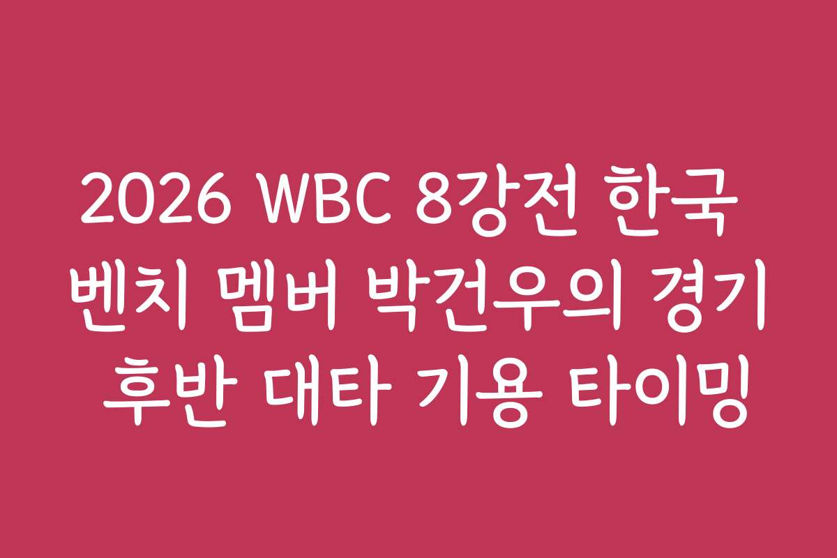2026 WBC 8강전 한국 벤치 멤버 박건우의 경기 후반 대타 기용 타이밍