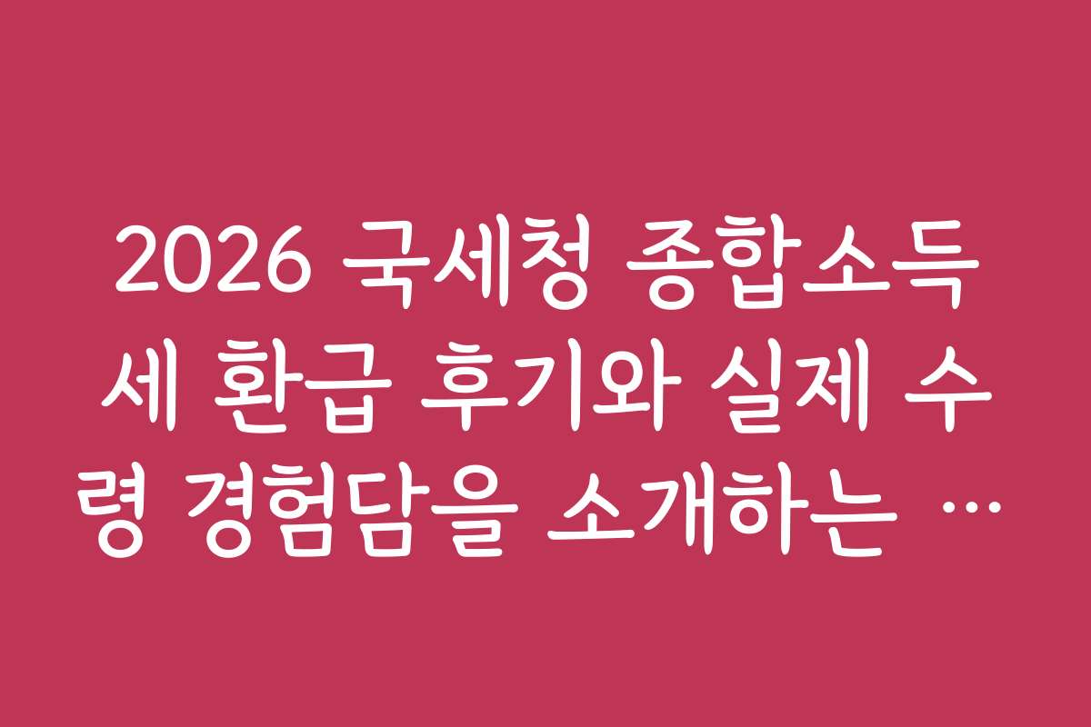 2026 국세청 종합소득세 환급 후기와 실제 수령 경험담을 소개하는 블로그 글