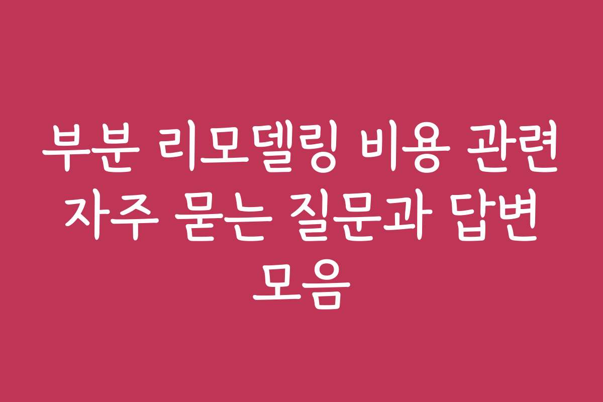 부분 리모델링 비용 관련 자주 묻는 질문과 답변 모음