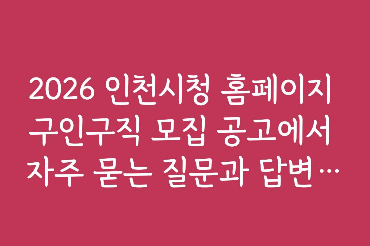 2026 인천시청 홈페이지 구인구직 모집 공고에서 자주 묻는 질문과 답변 모음