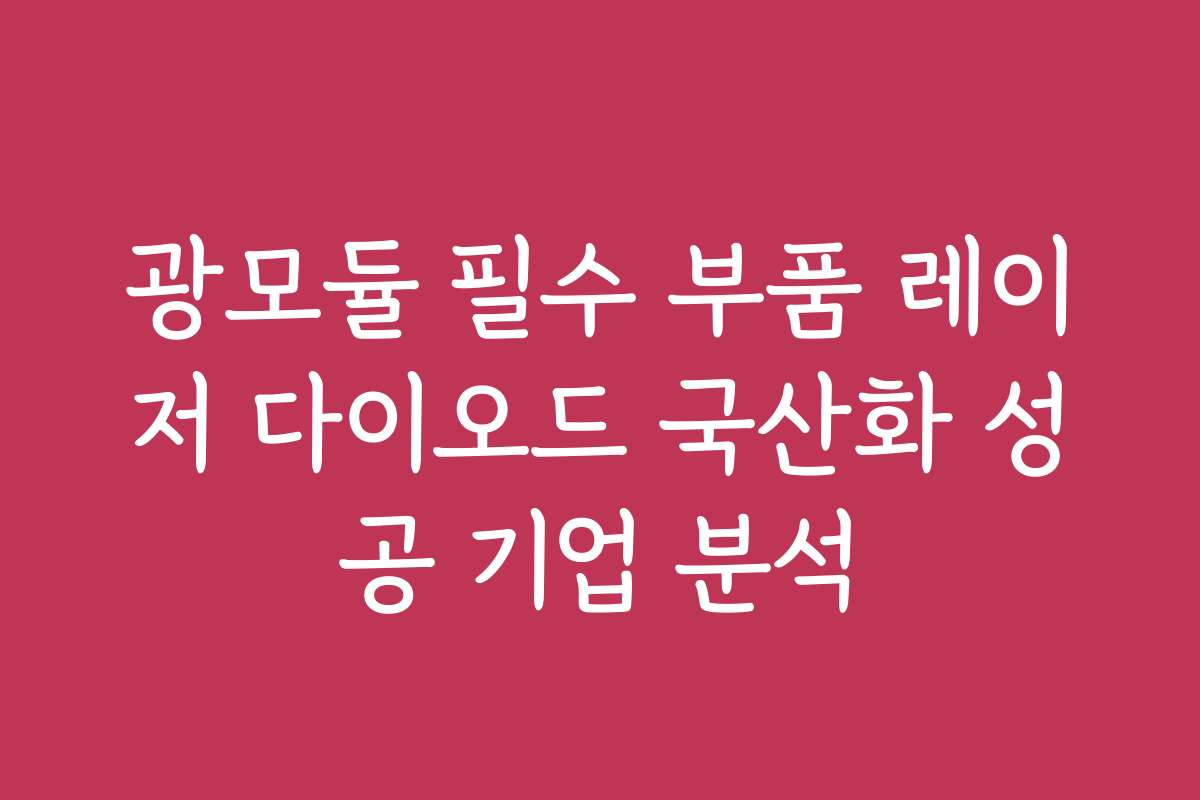 광모듈 필수 부품 레이저 다이오드 국산화 성공 기업 분석