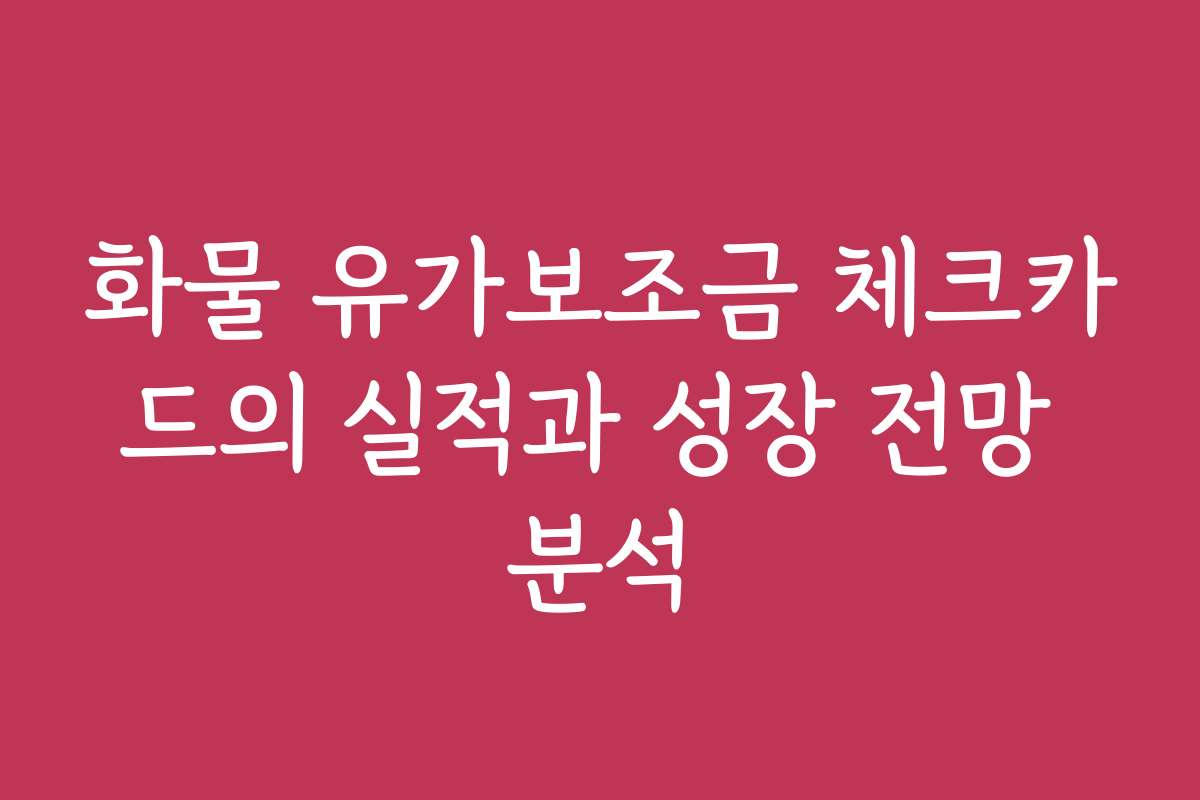화물 유가보조금 체크카드의 실적과 성장 전망 분석