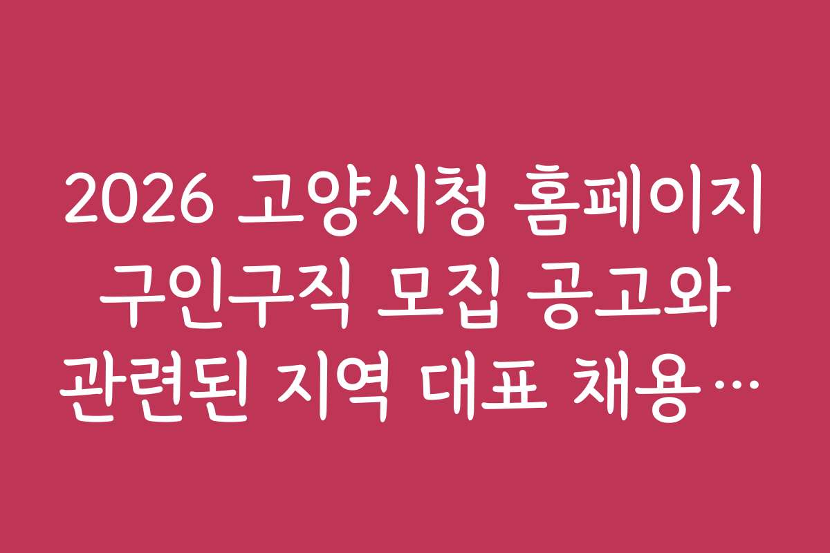 2026 고양시청 홈페이지 구인구직 모집 공고와 관련된 지역 대표 채용 공고 분석