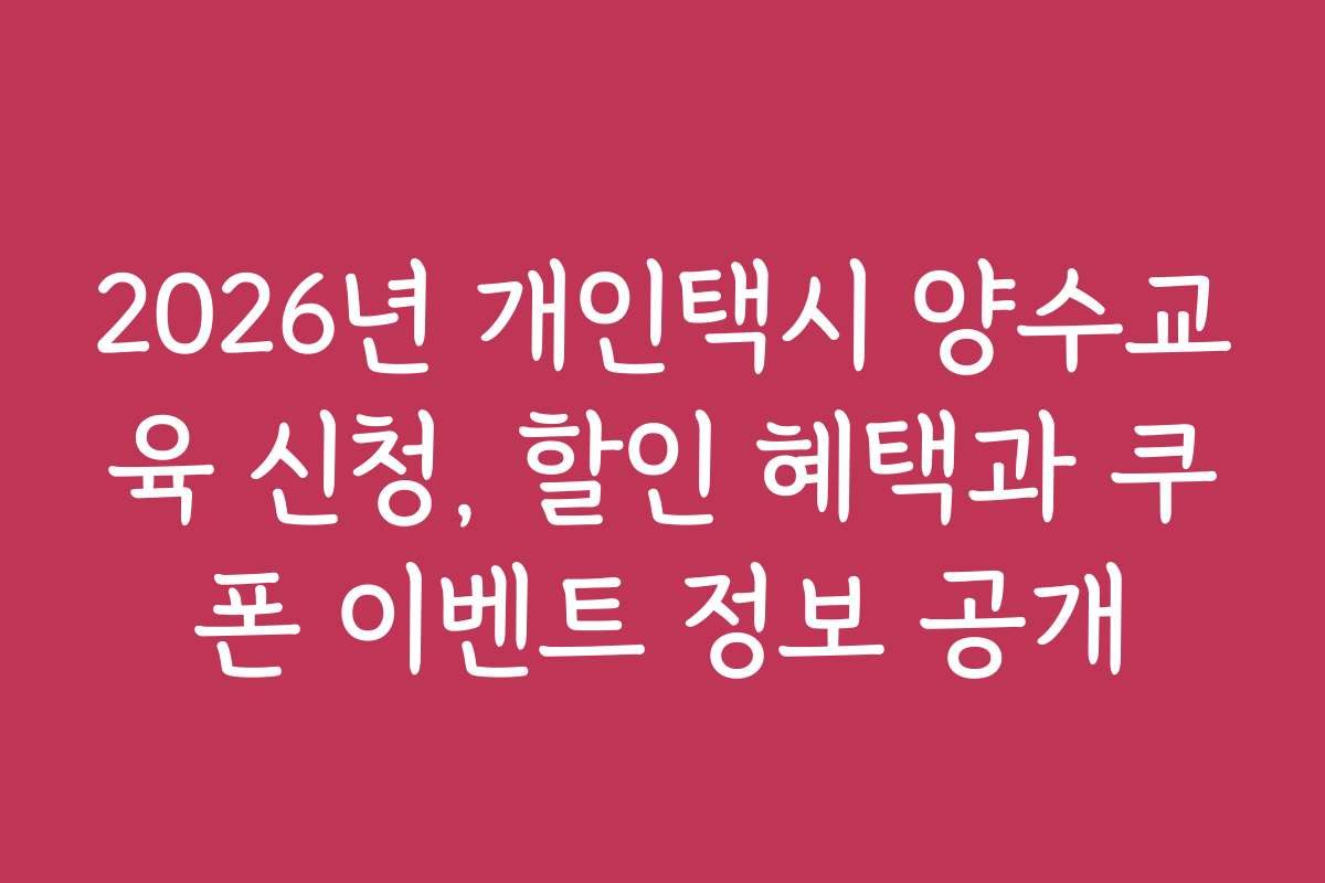 2026년 개인택시 양수교육 신청, 할인 혜택과 쿠폰 이벤트 정보 공개
