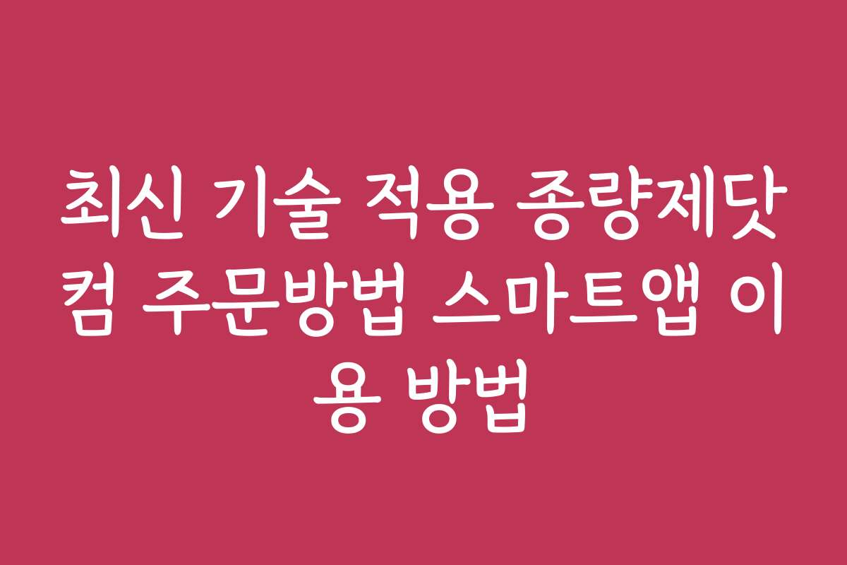 최신 기술 적용 종량제닷컴 주문방법 스마트앱 이용 방법
