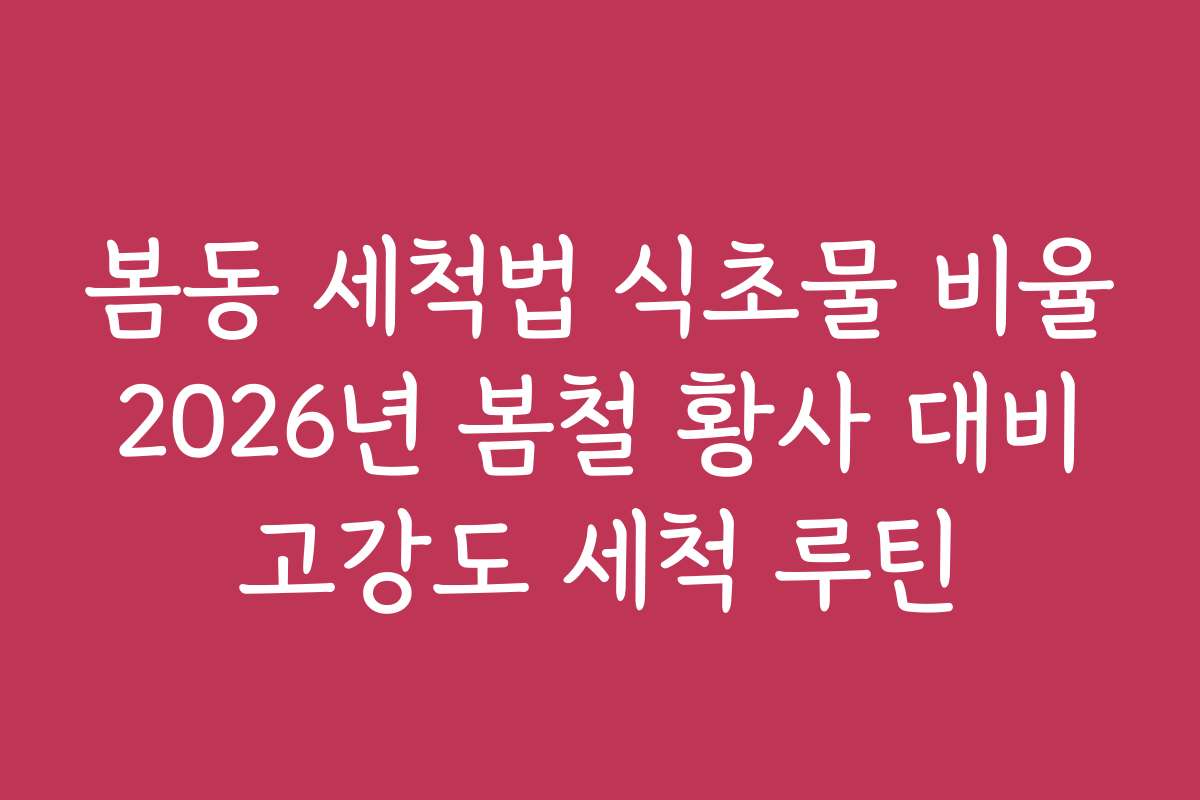 봄동 세척법 식초물 비율 2026년 봄철 황사 대비 고강도 세척 루틴