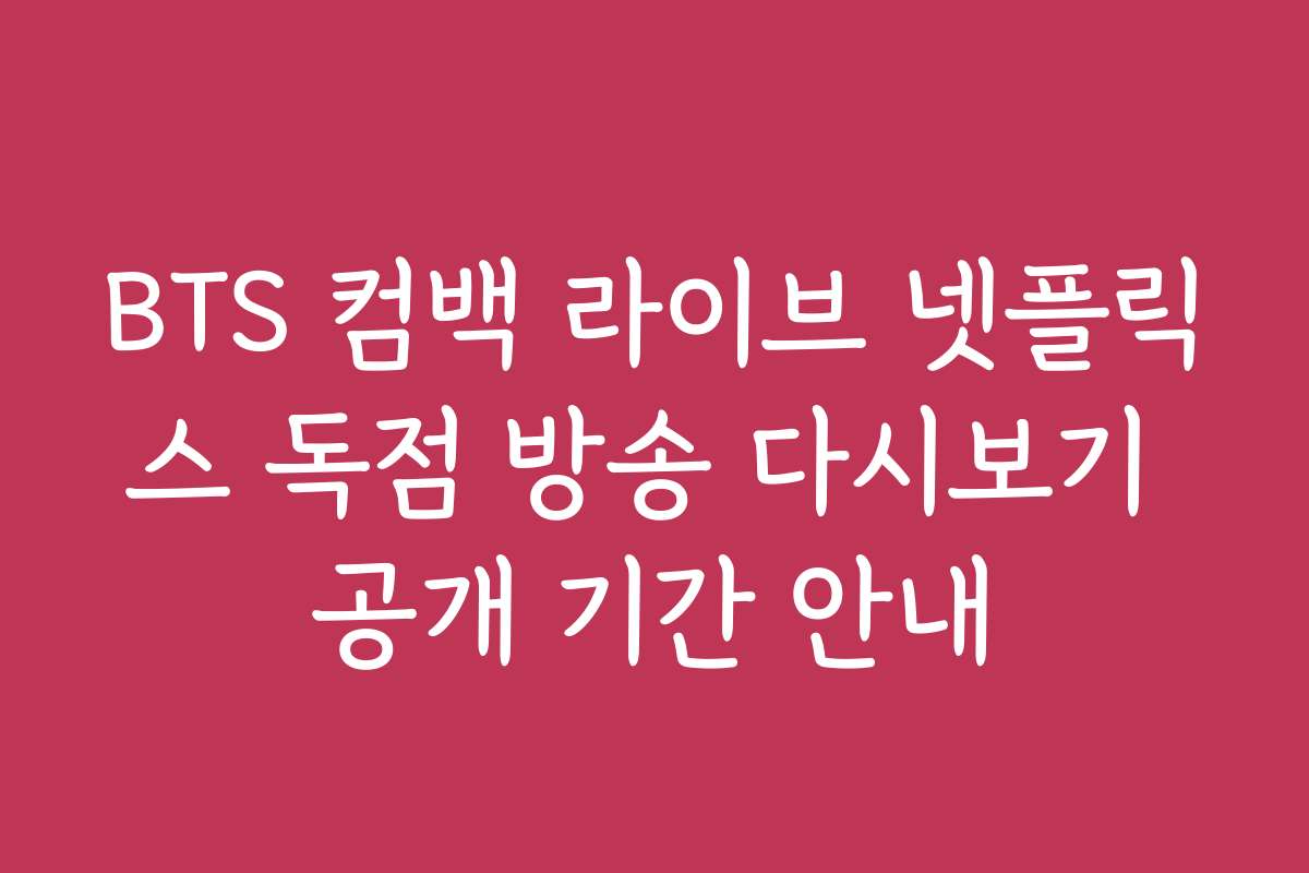 BTS 컴백 라이브 넷플릭스 독점 방송 다시보기 공개 기간 안내