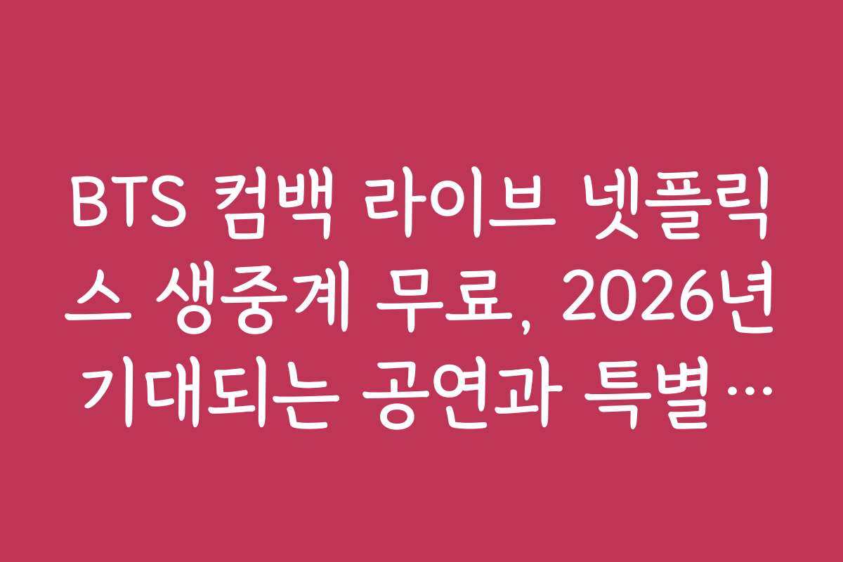 BTS 컴백 라이브 넷플릭스 생중계 무료, 2026년 기대되는 공연과 특별 이벤트 소식