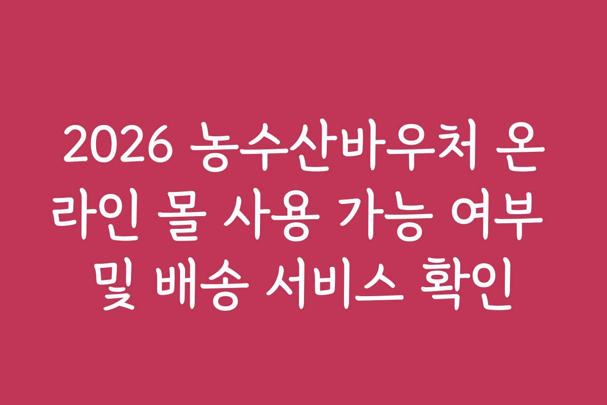 2026 농수산바우처 온라인 몰 사용 가능 여부 및 배송 서비스 확인
