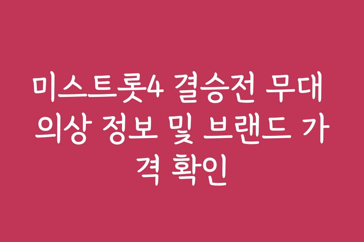 미스트롯4 결승전 무대 의상 정보 및 브랜드 가격 확인