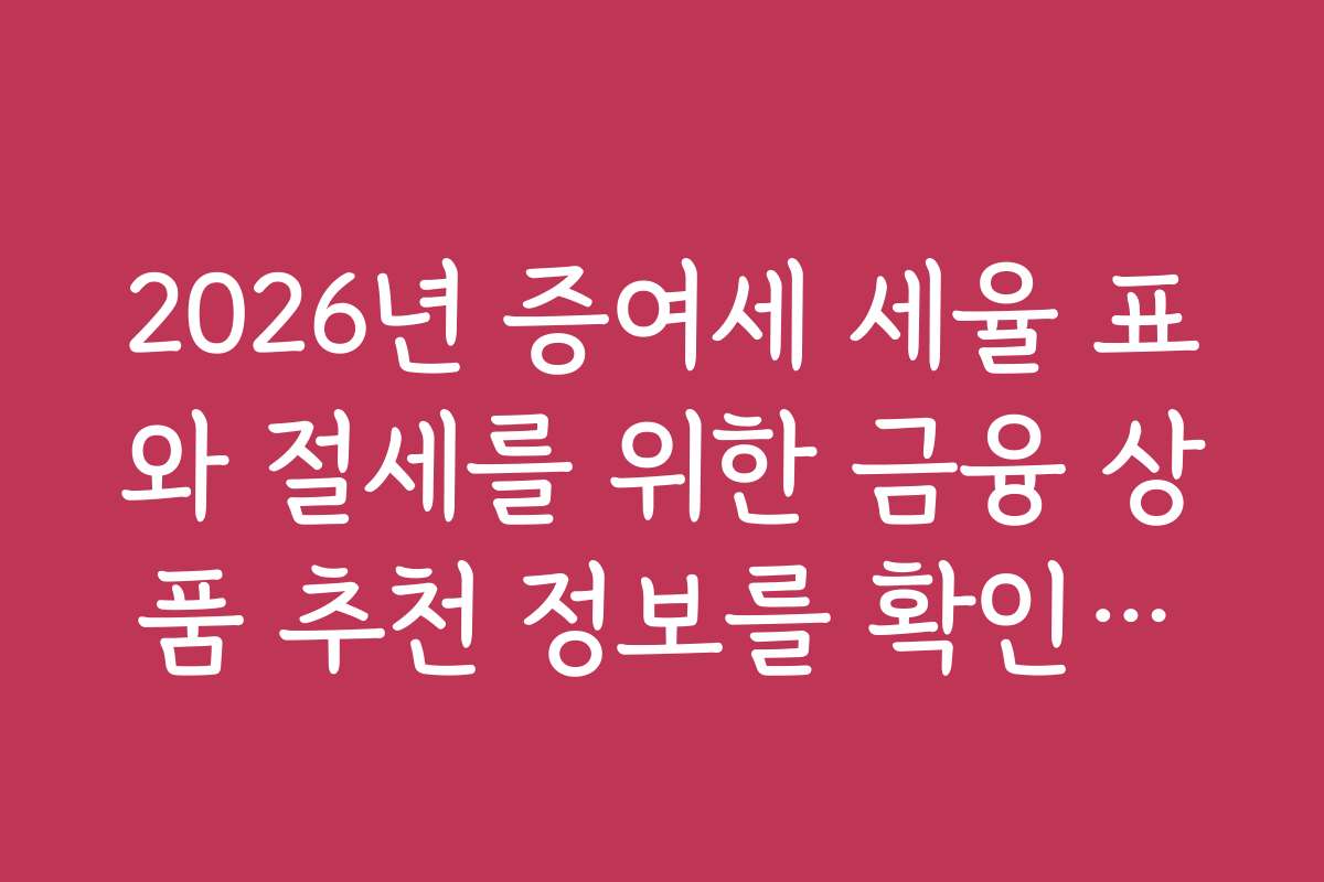 2026년 증여세 세율 표와 절세를 위한 금융 상품 추천 정보를 확인하세요