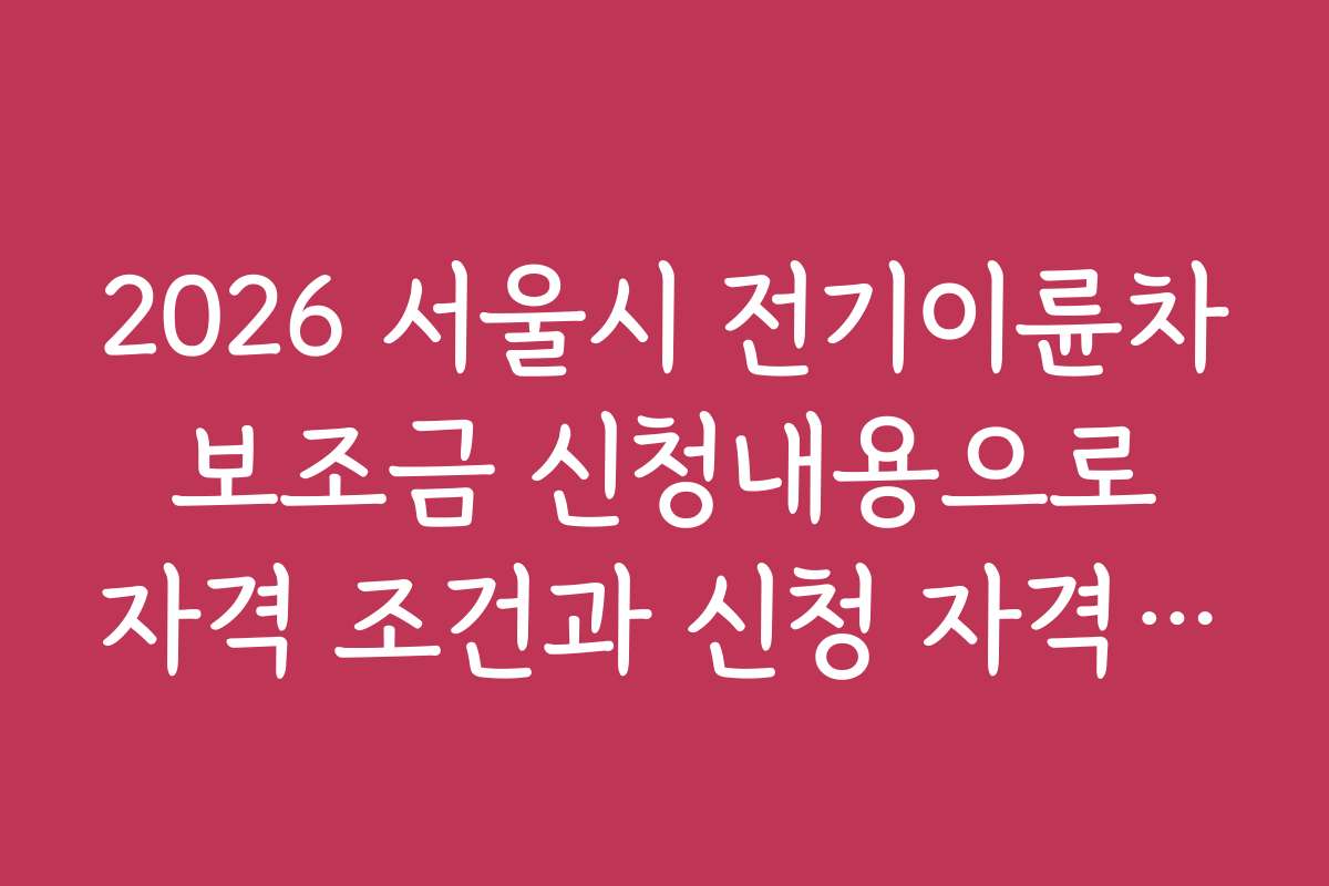 2026 서울시 전기이륜차 보조금 신청내용으로 자격 조건과 신청 자격 확인하기