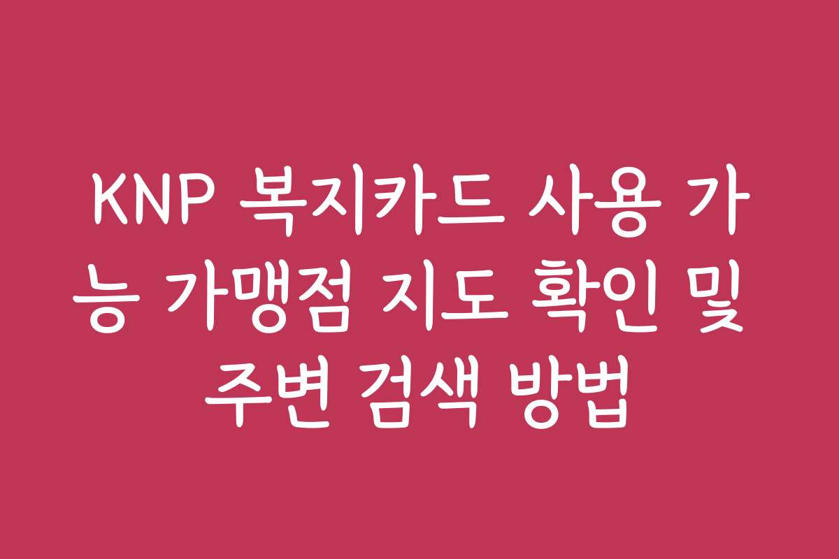 KNP 복지카드 사용 가능 가맹점 지도 확인 및 주변 검색 방법