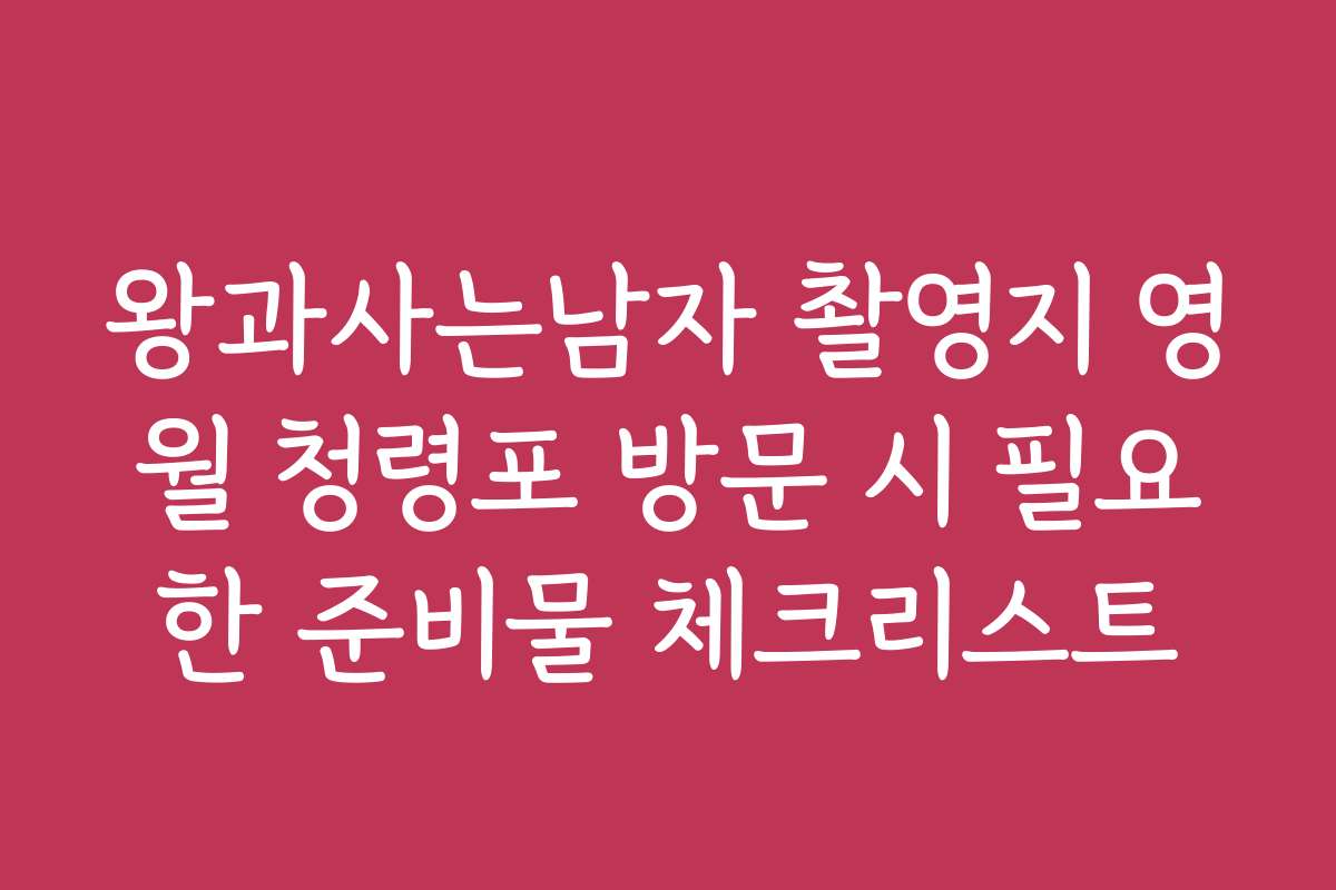 왕과사는남자 촬영지 영월 청령포 방문 시 필요한 준비물 체크리스트