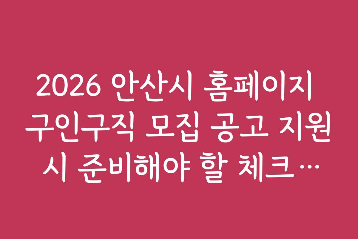2026 안산시 홈페이지 구인구직 모집 공고 지원 시 준비해야 할 체크리스트