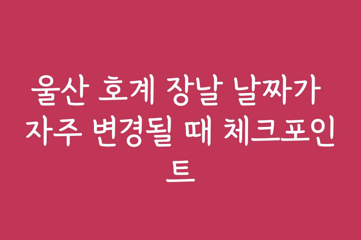 울산 호계 장날 날짜가 자주 변경될 때 체크포인트