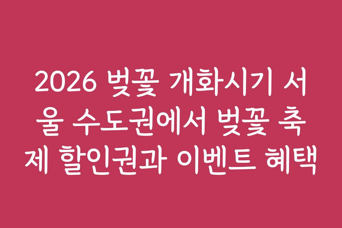 2026 벚꽃 개화시기 서울 수도권에서 벚꽃 축제 할인권과 이벤트 혜택