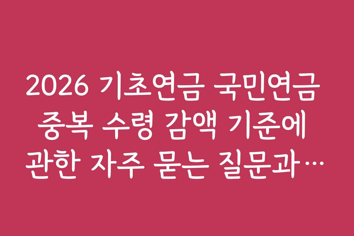 2026 기초연금 국민연금 중복 수령 감액 기준에 관한 자주 묻는 질문과 답변 모음