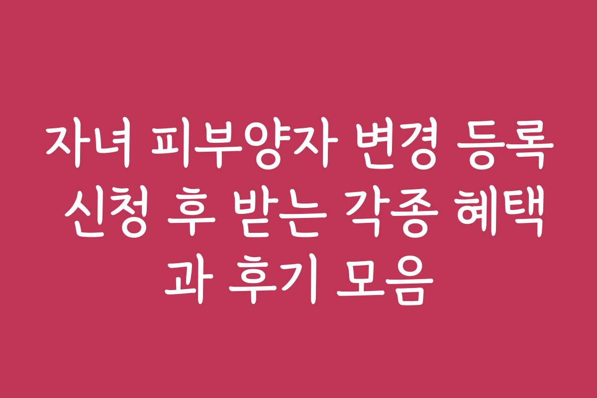 자녀 피부양자 변경 등록 신청 후 받는 각종 혜택과 후기 모음